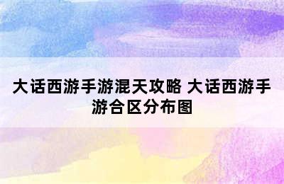 大话西游手游混天攻略 大话西游手游合区分布图